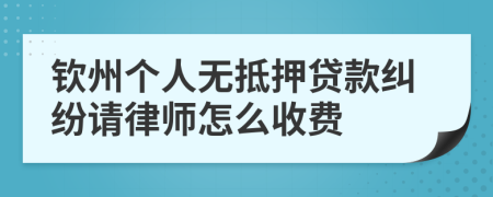 钦州个人无抵押贷款纠纷请律师怎么收费