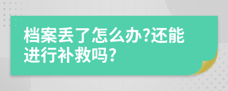 档案丢了怎么办?还能进行补救吗?