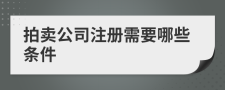 拍卖公司注册需要哪些条件