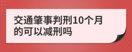 交通肇事判刑10个月的可以减刑吗