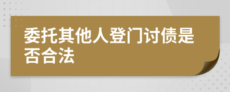 委托其他人登门讨债是否合法