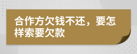 合作方欠钱不还，要怎样索要欠款