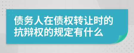 债务人在债权转让时的抗辩权的规定有什么