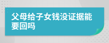 父母给子女钱没证据能要回吗