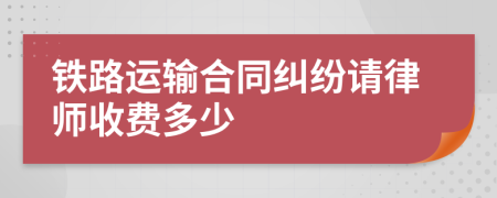 铁路运输合同纠纷请律师收费多少