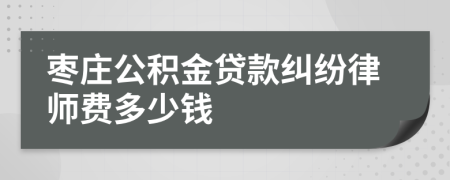 枣庄公积金贷款纠纷律师费多少钱