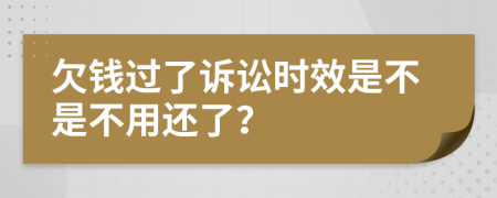 欠钱过了诉讼时效是不是不用还了？