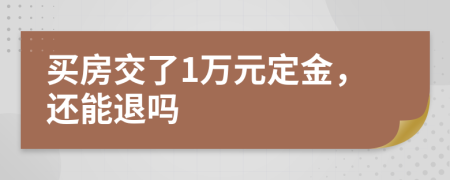 买房交了1万元定金，还能退吗