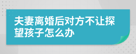 夫妻离婚后对方不让探望孩子怎么办