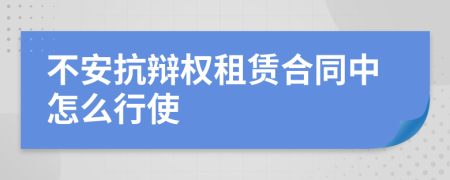 不安抗辩权租赁合同中怎么行使