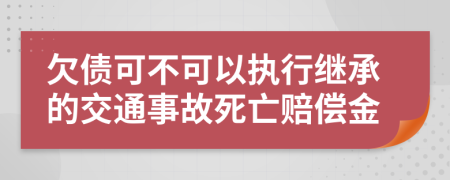 欠债可不可以执行继承的交通事故死亡赔偿金