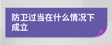 防卫过当在什么情况下成立