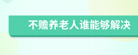 不赡养老人谁能够解决