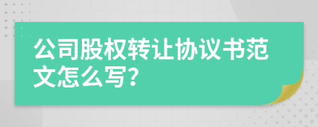 公司股权转让协议书范文怎么写？