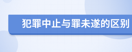 犯罪中止与罪未遂的区别