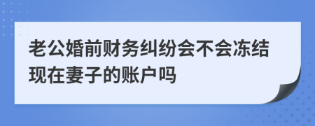 老公婚前财务纠纷会不会冻结现在妻子的账户吗