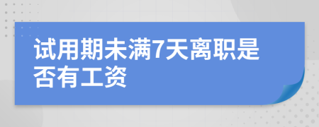 试用期未满7天离职是否有工资