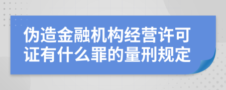 伪造金融机构经营许可证有什么罪的量刑规定