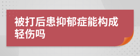 被打后患抑郁症能构成轻伤吗