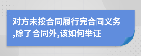 对方未按合同履行完合同义务,除了合同外,该如何举证