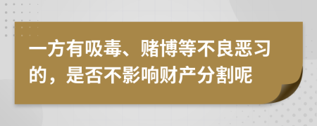 一方有吸毒、赌博等不良恶习的，是否不影响财产分割呢