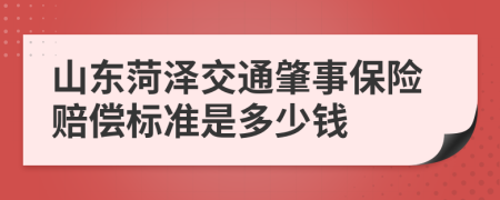 山东菏泽交通肇事保险赔偿标准是多少钱