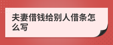 夫妻借钱给别人借条怎么写