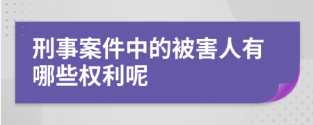 刑事案件中的被害人有哪些权利呢