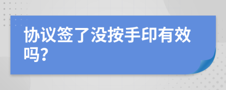 协议签了没按手印有效吗？