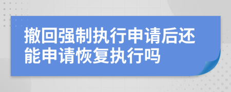 撤回强制执行申请后还能申请恢复执行吗