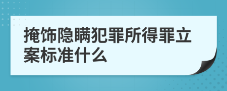 掩饰隐瞒犯罪所得罪立案标准什么