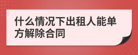 什么情况下出租人能单方解除合同