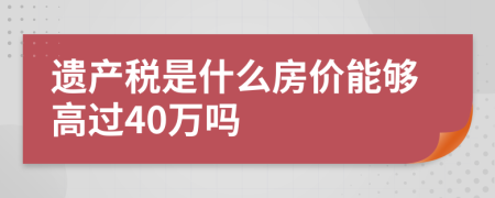 遗产税是什么房价能够高过40万吗