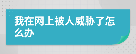 我在网上被人威胁了怎么办