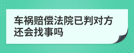 车祸赔偿法院已判对方还会找事吗