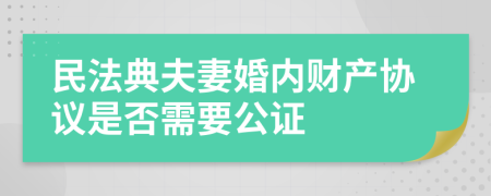民法典夫妻婚内财产协议是否需要公证