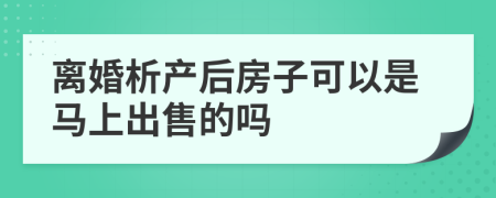 离婚析产后房子可以是马上出售的吗