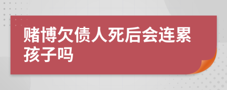 赌博欠债人死后会连累孩子吗