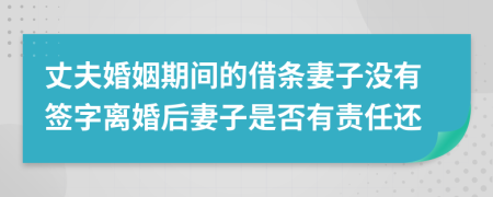 丈夫婚姻期间的借条妻子没有签字离婚后妻子是否有责任还