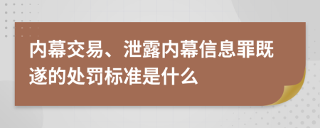 内幕交易、泄露内幕信息罪既遂的处罚标准是什么