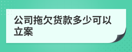 公司拖欠货款多少可以立案