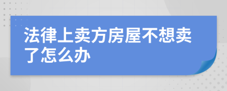 法律上卖方房屋不想卖了怎么办