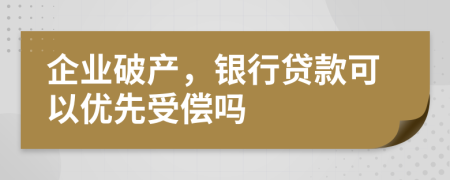 企业破产，银行贷款可以优先受偿吗