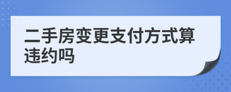 二手房变更支付方式算违约吗