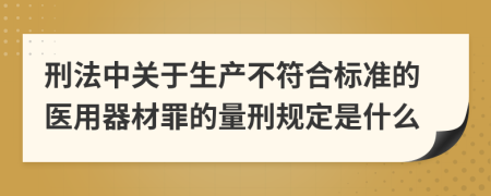 刑法中关于生产不符合标准的医用器材罪的量刑规定是什么