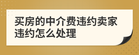 买房的中介费违约卖家违约怎么处理