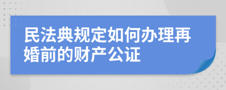 民法典规定如何办理再婚前的财产公证