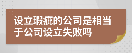 设立瑕疵的公司是相当于公司设立失败吗