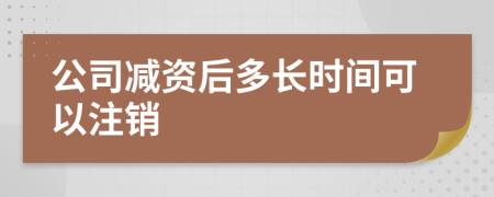 公司减资后多长时间可以注销