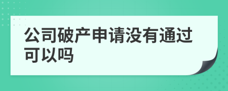 公司破产申请没有通过可以吗